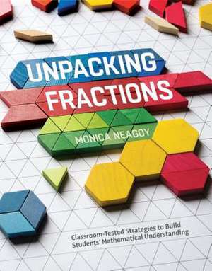 Unpacking Fractions: Classroom-Tested Strategies to Build Students' Mathematical Understanding de Monica Neagoy