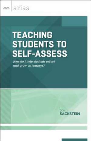 Teaching Students to Self-Assess: How Do I Help Students Reflect and Grow as Learners? (ASCD Arias) de Starr Sackstein