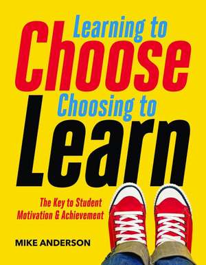 Learning to Choose, Choosing to Learn: The Key to Student Motivation and Achievement de Mike Anderson