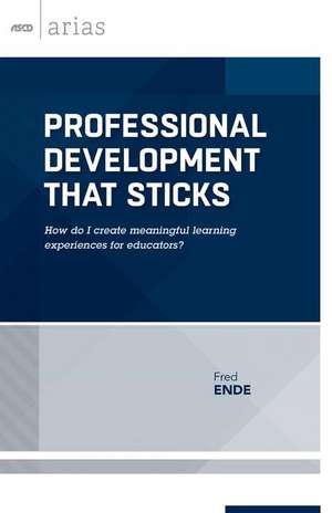 Professional Development That Sticks: How Do I Create Meaningful Learning Experiences for Educators? (ASCD Arias) de Fred Ende