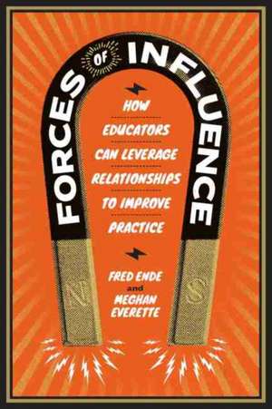 Forces of Influence: How Educators Can Leverage Relationships to Improve Practice de Fred Ende