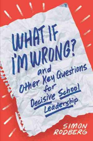 What If I'm Wrong? and Other Key Questions for Decisive School Leadership de Simon Rodberg