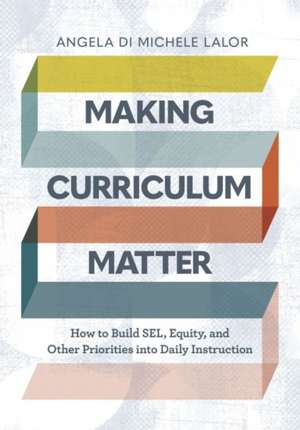 Making Curriculum Matter: How to Build Sel, Equity, and Other Priorities Into Daily Instruction de Angela Di Michele Lalor