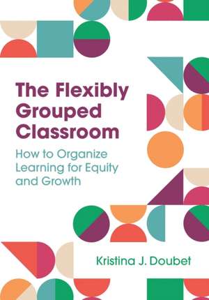 The Flexibly Grouped Classroom de Kristina J Doubet