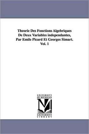 Theorie Des Fonctions Algebriques de Deux Variables Independantes, Par Emile Picard Et Georges Simart.Vol. 1 de Emile Picard