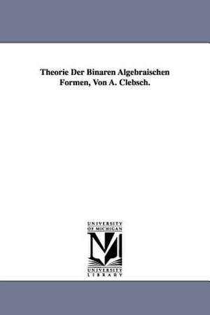 Theorie Der Binaren Algebraischen Formen, Von A. Clebsch. de Alfred Clebsch