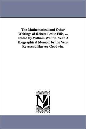 The Mathematical and Other Writings of Robert Leslie Ellis, ... Edited by William Walton. With A Biographical Memoir by the Very Reverend Harvey Goodwin. de Robert Leslie Ellis