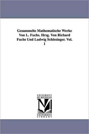 Gesammelte Mathematische Werke Von L. Fuchs. Hrsg. Von Richard Fuchs Und Ludwig Schlesinger. Vol. 1 de Lazarus Fuchs