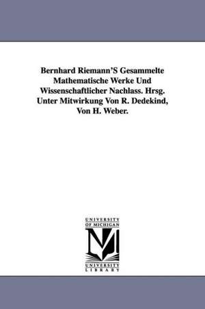 Bernhard Riemann's Gesammelte Mathematische Werke Und Wissenschaftlicher Nachlass. Hrsg. Unter Mitwirkung Von R. Dedekind, Von H. Weber. de Bernhard Riemann