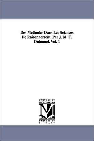 Des Methodes Dans Les Sciences de Raisonnement, Par J. M. C. Duhamel. Vol. 1 de Jean Marie Constante Duhamel