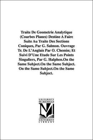 Traite de Geometrie Analytique (Courbes Planes) Destine a Faire Suite Au Traite Des Sections Coniques, Par G. Salmon. Ouvrage Tr. de L'Anglais Par O. de George Salmon