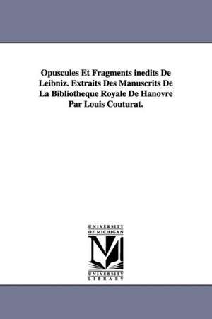 Opuscules Et Fragments Inedits de Leibniz. Extraits Des Manuscrits de La Bibliotheque Royale de Hanovre Par Louis Couturat. de Gottfried Wilhelm Leibniz