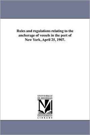 Rules and Regulations Relating to the Anchorage of Vessels in the Port of New York, April 25, 1907. de United States Bureau of Navigation (Dep