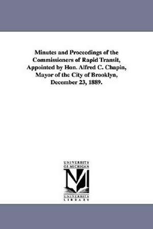 Minutes and Proceedings of the Commissioners of Rapid Transit, Appointed by Hon. Alfred C. Chapin, Mayor of the City of Brooklyn, December 23, 1889. de N. y. ). Brooklyn (New York