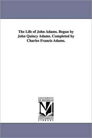 The Life of John Adams. Begun by John Quincy Adams. Completed by Charles Francis Adams. de Charles Francis Adams