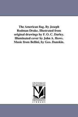 The American Flag. by Joseph Rodman Drake. Illustrated from Original Drawings by F. O. C. Darley. Illuminated Cover by John A. Hows. Music from Bellin de Joseph Rodman Drake