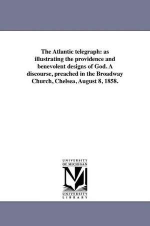 The Atlantic Telegraph: As Illustrating the Providence and Benevolent Designs of God. a Discourse, Preached in the Broadway Church, Chelsea, A de Joseph A. Copp