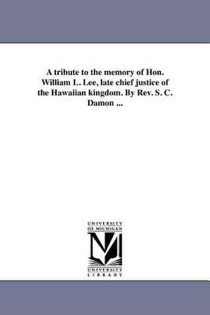 A Tribute to the Memory of Hon. William L. Lee, Late Chief Justice of the Hawaiian Kingdom. by REV. S. C. Damon ... de Samuel Chenery Damon