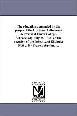 The Education Demanded by the People of the U. States. a Discourse Delivered at Union College, Schenectady, July 25, 1854, on the Occasion of the Fift de Frances Rowland