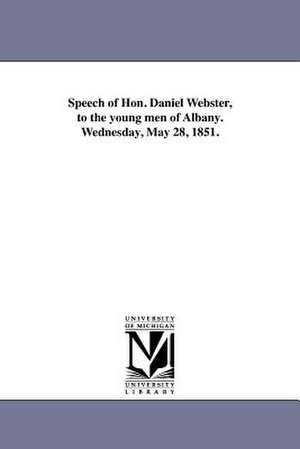 Speech of Hon. Daniel Webster, to the Young Men of Albany. Wednesday, May 28, 1851. de Daniel Webster