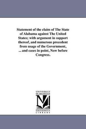 Statement of the Claim of the State of Alabama Against the United States; With Argument in Support Thereof, and Numerous Precedent from Usage of the G de State of Alabama