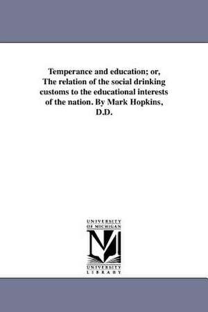 Temperance and Education; Or, the Relation of the Social Drinking Customs to the Educational Interests of the Nation. by Mark Hopkins, D.D. de Mark Hopkins