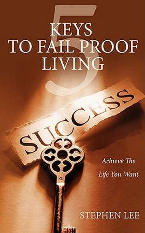 5 Keys to Fail Proof Living: Achieve the Relationships and Finances You Always Wanted de Stephen Lee