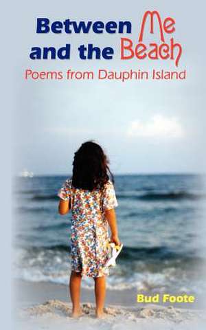 Between Me and the Beach: Poems from Dauphin Island de Bud Foote