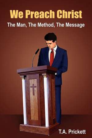 We Preach Christ: The Man, The Method, The Message de T. A. Prickett