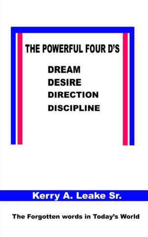 The Powerful Four D's: Dream, Desire, Direction, Discipline de Kerry A. Leake Sr