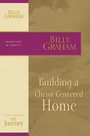 Building a Christ-Centered Home: The Journey Study Series de Billy Graham