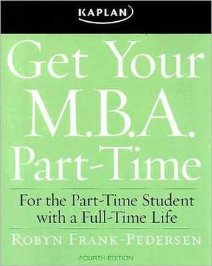 Get Your M.B.A. Part-Time: For the Part-Time Student with a Full-Time Life de Robyn Frank-Pedersen