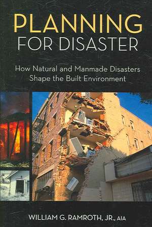 Planning for Disaster: How Natural and Manmade Disasters Shape the Built Environment de William Ramroth