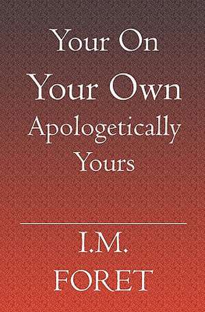 Your on Your Own Apologetically Yours: A Collection of Strange Yet True Stories as Told by I.M.Foret de I. M. Foret