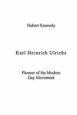 Karl Heinrich Ulrichs: Pioneer of the Modern Gay Movement de Hubert Kennedy