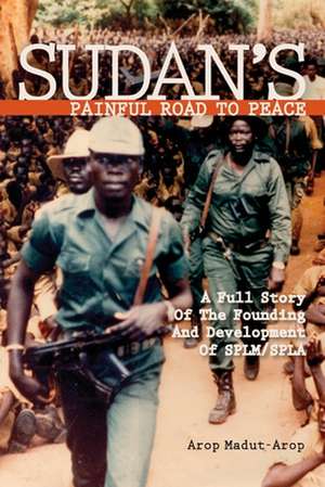 Sudan's Painful Road to Peace: A Full Story of the Founding And Development of Splm/spla de Arop Madut-arop