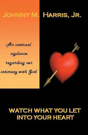 Watch What You Let Into Your Heart de Johnny M. Harris