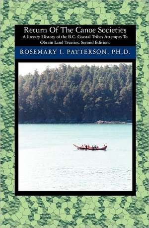 Return of the Canoe Societies: A Literary History of the B.C. Coastal Tribes Attempts to Obtain Land Treaties. de Rosemary I. Patterson