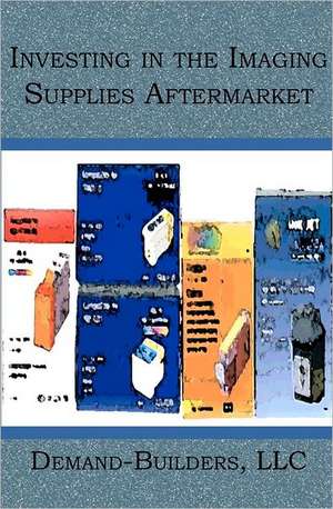 Investing in the Imaging Supplies Aftermarket: Changing Me ... from the Inside Out... de Demand- Builders LLC