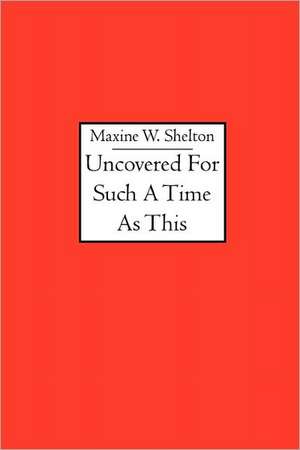 Uncovered for Such a Time as This: The Nature of Reality and Meaning of God de Maxine W. Shelton