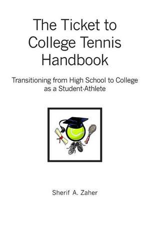 The Ticket to College Tennis Handbook: Transitioning from High School to College as a Student-Athlete de Sherif a. Zaher