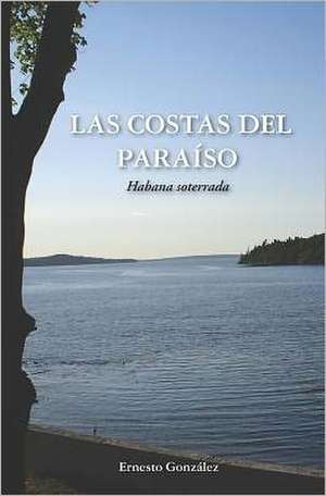 Las Costas del Paraiso: La Habana Soterrada de Ernesto Gonzalez