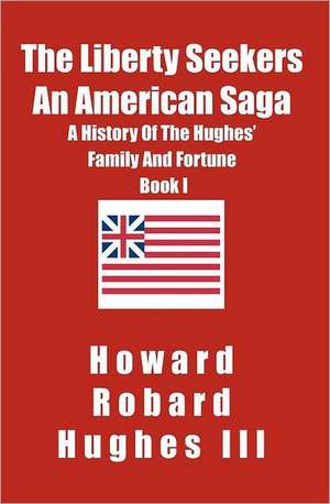 The Liberty Seekers an American Saga: A History of the Hughes Family and Fortune de Howard Robard III Hughes