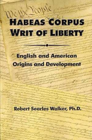 Habeas Corpus Writ of Liberty: English and American Origins and Development de Robert Searles Walker