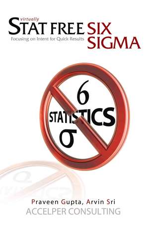 Stat Free Six SIGMA: Focusing on Intent for Quick Results de Praveen Gupta