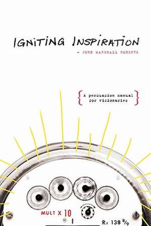 Igniting Inspiration: A Persuasion Manual for Visionaries de John Marshall Roberts