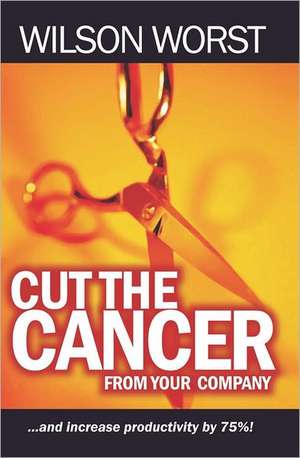 Cut the Cancer from Your Company: And Increase Productivity 75% de Wilson Worst