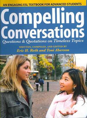 Compelling Conversations: Questions and Quotations on Timeless Topics- An Engaging ESL Textbook for Advanced Students de Eric H. Roth