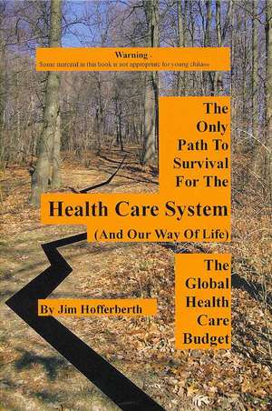 The Only Path to Survival for the Healthcare System: The Global Heath Care Budget de Jim Hofferberth