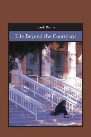 Life Beyond the Courtyard: When Tragedy Makes Absolutely No Sense de Frank Rocha